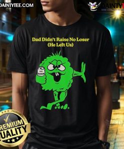 Alt Text: Good Dad Didn't Raise No Loser T-Shirt featuring green guy flipping the bird and beer design.