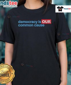 Good Democracy Is Our Common Cause Ladies Tee featuring a stylish design promoting democracy and civic engagement.