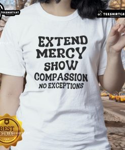 Good Extend Mercy Show Compassion No Exceptions Ladies Tee featuring a motivational quote on a stylish women's shirt.
