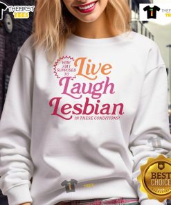 Stylish 'Good How Am I Supposed To Live Laugh Lesbian In These Conditions' sweatshirt for LGBTQ+ pride and comfort.