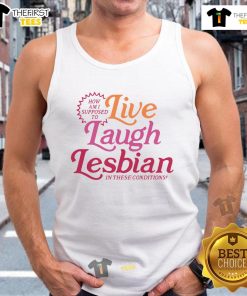 Lesbian pride tank top reading 'Good, How Am I Supposed To Live Laugh Lesbian In These Conditions?' showcasing LGBTQ+ humor.