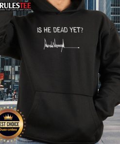 Good Is He Dead Yet Trump signature hoodie featuring bold text and a stylish design for political apparel enthusiasts.