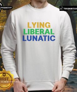 Good Lying Liberal Lunatic Sweatshirt featuring bold text design, perfect for expressing political humor and satire.