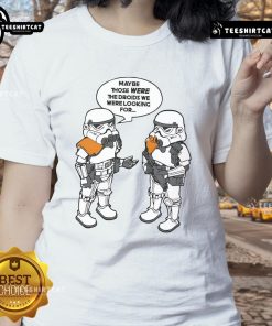 Good Maybe Those Were The Droids We Were Looking For Ladies Tee featuring a fun sci-fi graphic design.