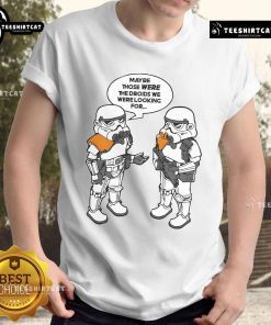 Good Maybe Those Were The Droids We Were Looking For T-Shirt featuring a fun Star Wars-inspired design for fans.