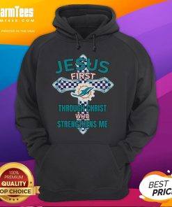Good Miami Dolphins hoodie featuring 'Jesus First' and 'Through Christ Who Strengthens Me' design for fans.