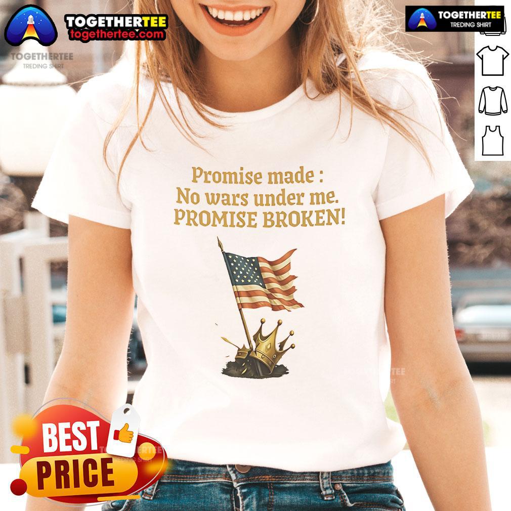 Good Promise Made No Wars Under Me Promise Broken Usa Flag Ladies Tee Good Promise Made No Wars Under Me Promise Broken USA Flag Ladies Tee showcasing a patriotic design for women.