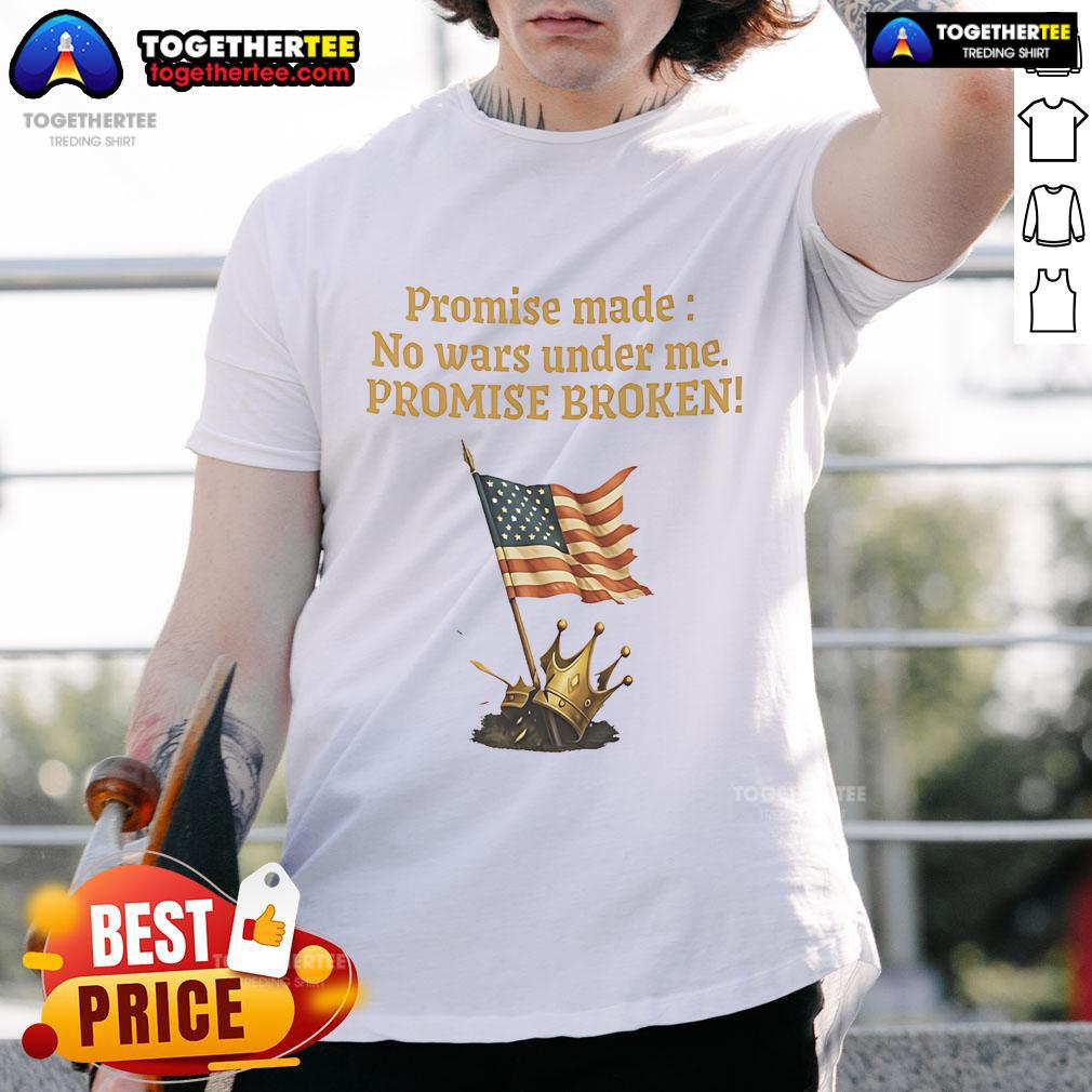 Good Promise Made No Wars Under Me Promise Broken Usa Flag T Shirt Alt Text: USA Flag T-Shirt with slogan 'Good Promise Made No Wars Under Me Promise Broken' promoting peace and patriotism.