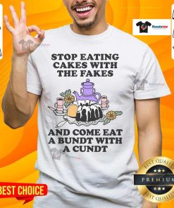Funny t-shirt design: 'Good Stop Eating Cakes With The Fakes And Come Eat A Bundt With A Cundt' slogan.