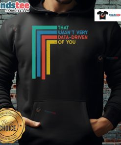 Funny data analyst hoodie featuring the phrase 'Good, That Wasn't Very Data Driven of You' for humor in data-driven discussions.
