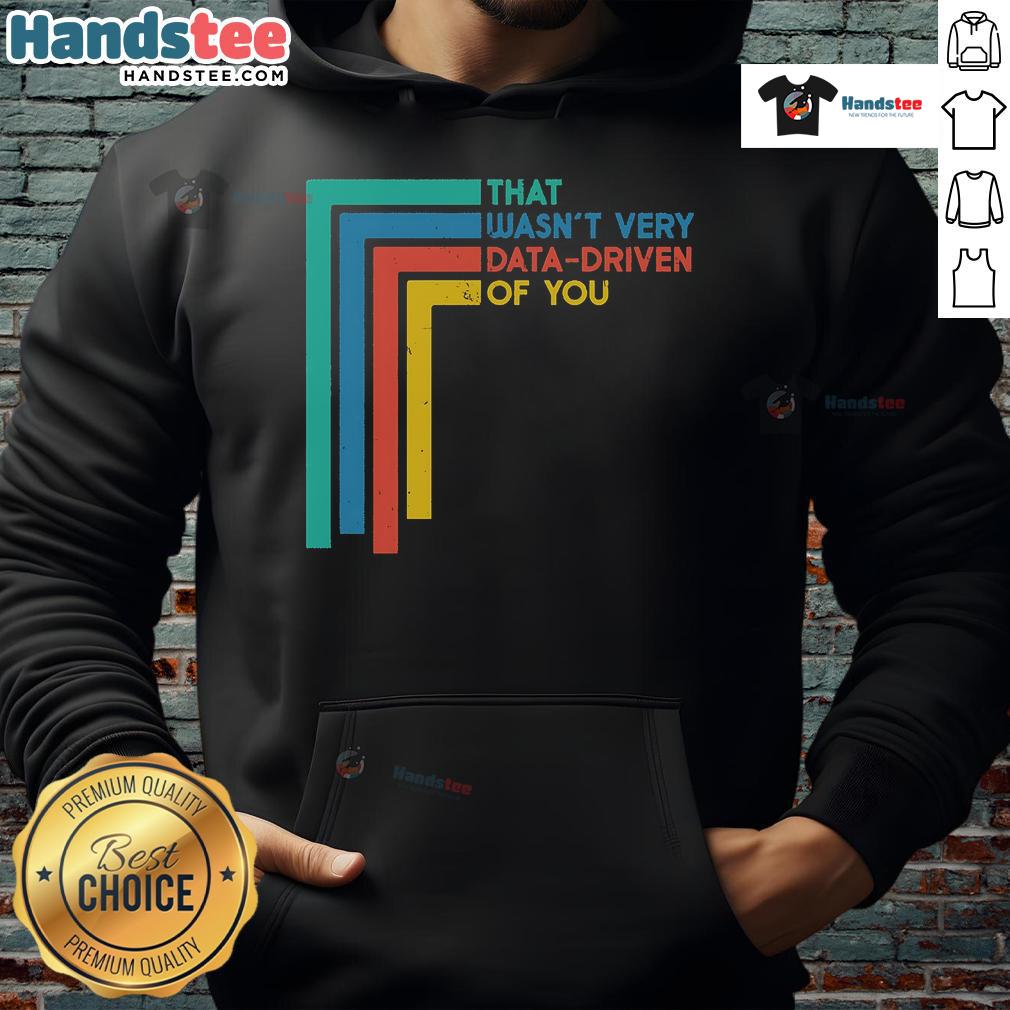 Good That Wasn'T Very Data Driven Of You Funny Data Analyst Hoodie Funny data analyst hoodie featuring the phrase 'Good, That Wasn't Very Data Driven of You' for humor in data-driven discussions.