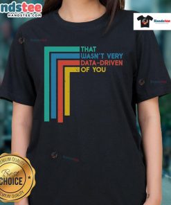 Funny data analyst ladies tee featuring the phrase Good, That Wasn't Very Data Driven of You - perfect for data lovers.