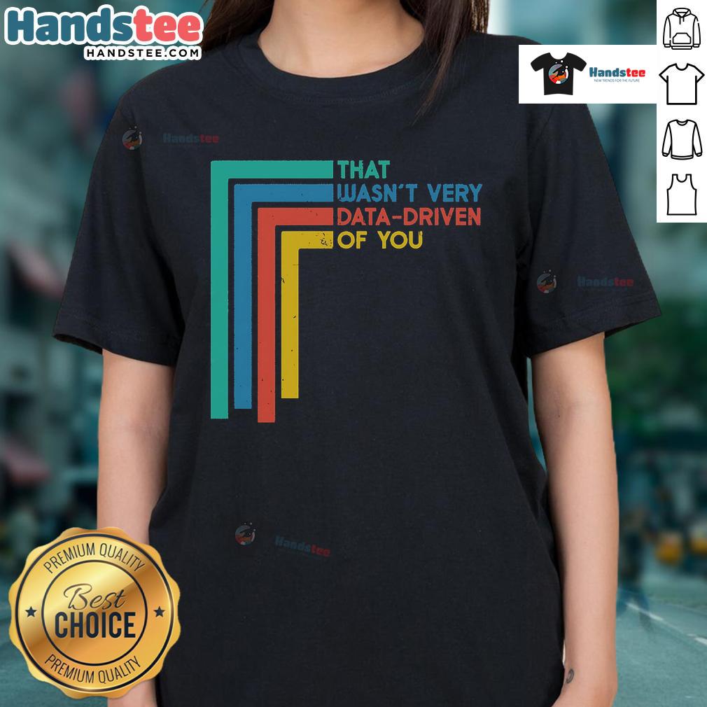 Good That Wasn'T Very Data Driven Of You Funny Data Analyst Ladies Tee Funny data analyst ladies tee featuring the phrase Good, That Wasn't Very Data Driven of You - perfect for data lovers.