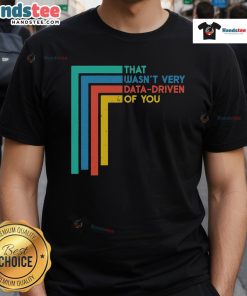 Funny Data Analyst T-Shirt with 'Good That Wasnt Very Data-Driven Of You' slogan for humor in data analysis.