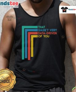 Funny data analyst tank top with the text 'Good, that wasn't very data-driven of you' in a playful font.