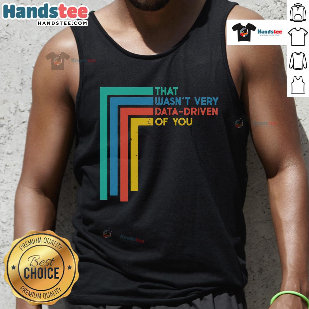Good That Wasn'T Very Data Driven Of You Funny Data Analyst Tank Top Funny data analyst tank top with the text 'Good, that wasn't very data-driven of you' in a playful font.