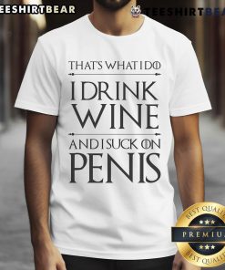 Good That’s What I Do I Drink Wine And I Suck On Penis T-Shirt