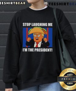 Good Trump Always Chickens Out Taco Stop Laughing Me I'm The President Sweatshirt featuring humorous presidential design.