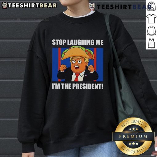 Good Trump Always Chickens Out Taco Stop Laughing Me I'm The President Sweatshirt featuring humorous presidential design.