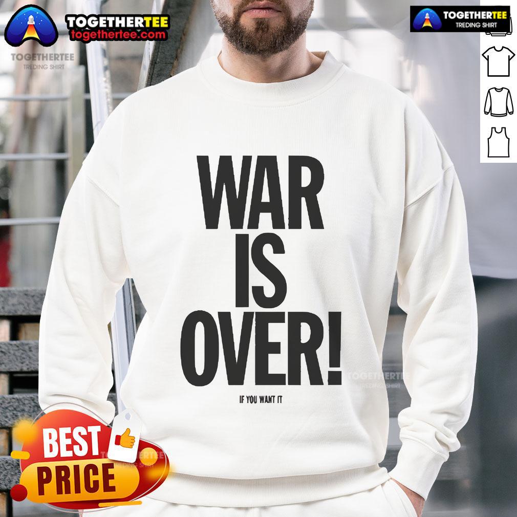 Good War Is Over If You Want It Sweatshirt Alt Text: Cozy 'Good War Is Over If You Want It' sweatshirt in a casual setting, promoting peace and positivity through fashion.