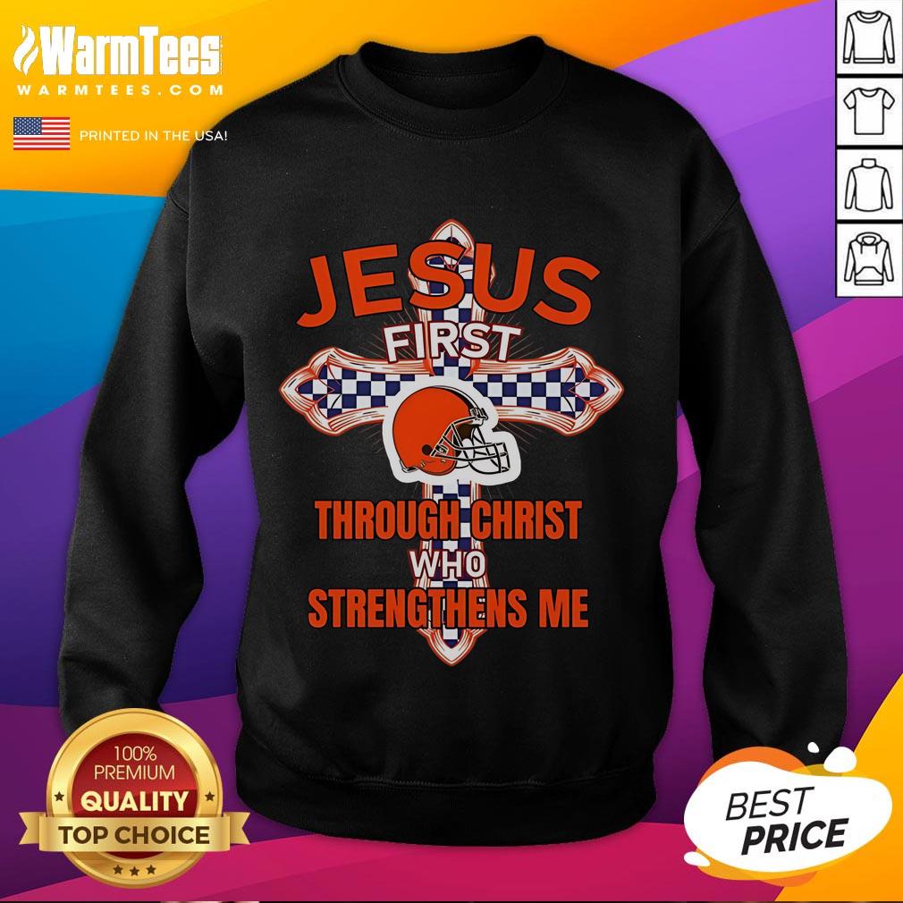 Happy Cleveland Browns Jesus First Through Christ Who Strengthens Me Sweatshirt Happy Cleveland Browns sweatshirt featuring 'Jesus First' and 'Through Christ Who Strengthens Me' design.