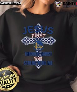 Happy Golden State Warriors sweatshirt featuring 'Jesus First, Through Christ Who Strengthens Me' inspirational design.
