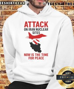 Hot Attack on Iran Nuclear Sites: Now is the Time for Peace hoodie design promoting peace and anti-war message.