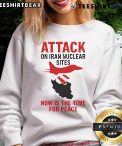 Hot Attack On Iran Nuclear Sites sweatshirt promoting peace with a powerful graphic design and bold text.