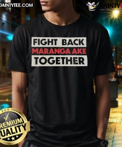 Hot Fight Back Maranga Ake Together T-Shirt featuring bold graphics and empowering message for social activism.