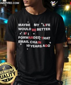 Hot Maybe My Life Would Be Better If I Forwarded The Email Chain 10 Years Ago T-Shirt design featuring bold text.