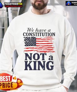 Hot We Have A Constitution No Kings America Flag Sweatshirt featuring a patriotic design and bold text on a cozy fabric.