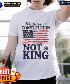 Hot We Have A Constitution No Kings America Flag T-Shirt featuring a patriotic design and bold text for freedom lovers.