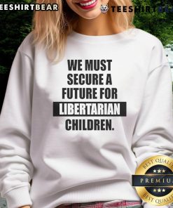 Hot We Must Secure A Future For Libertarian Children Sweatshirt featuring bold text design on cozy fabric.