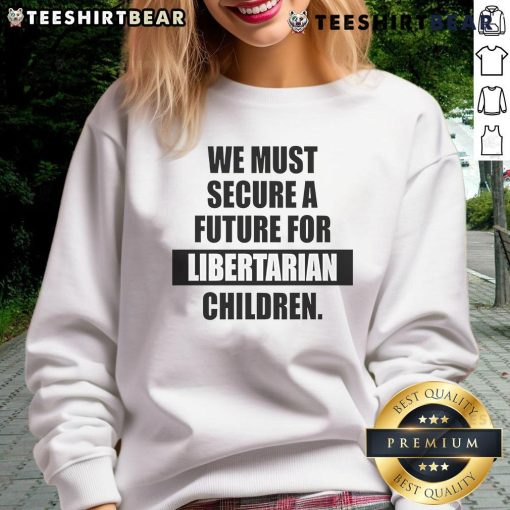 Hot We Must Secure A Future For Libertarian Children Sweatshirt featuring bold text design on cozy fabric.