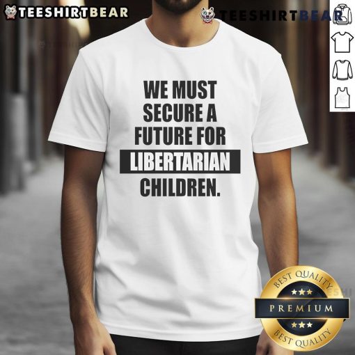 Hot We Must Secure A Future For Libertarian Children T-Shirt featuring bold text on a colorful background, promoting libertarian values.
