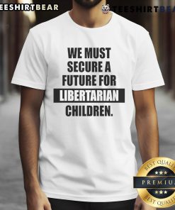 Hot We Must Secure A Future For Libertarian Children T-Shirt featuring bold text on a colorful background, promoting libertarian values.