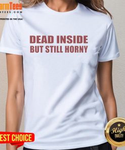Funny Dead Inside But Still Horny Ladies Tee featuring humorous text design on a stylish women's shirt.