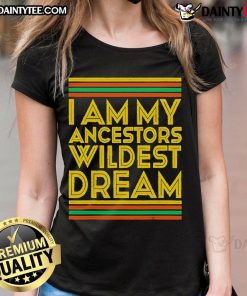 Nice I Am My Ancestors Wildest Dream ladies tee featuring bold typography and a stylish design for women.