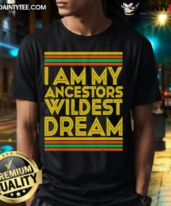 Nice I Am My Ancestors Wildest Dream T-Shirt featuring bold text on a stylish graphic tee, celebrating heritage and pride.