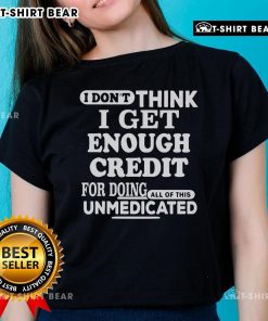 Unmedicated ladies tee featuring 'Nice, I don't think I get enough credit for doing all of this' design in stylish font.