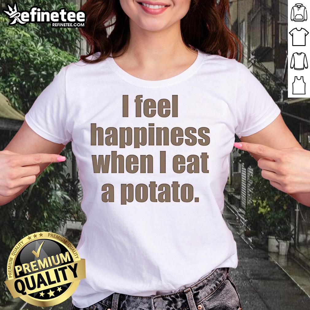 Nice I Feel Happiness When I Eat A Potato Ladies Tee Nice I Feel Happiness When I Eat A Potato Ladies Tee featuring a playful potato graphic and cheerful lettering.