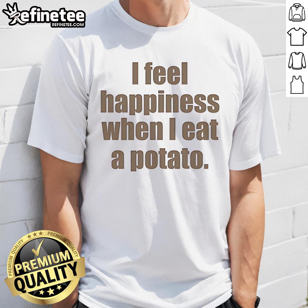 Nice I Feel Happiness When I Eat A Potato T Shirt Nice I Feel Happiness When I Eat A Potato T-Shirt featuring a playful graphic design, perfect for potato lovers.