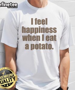 Nice I Feel Happiness When I Eat A Potato T-Shirt featuring a playful graphic design, perfect for potato lovers.