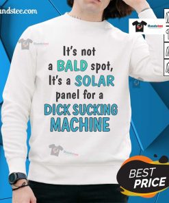 Alt Text: Funny sweatshirt design with 'Not a bald spot, it's a solar panel for a dick sucking machine' graphic.
