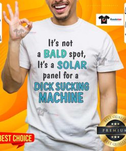 Alt Text: Funny t-shirt reading 'It's Not A Bald Spot, It's A Solar Panel For A Dick Sucking Machine' - humorous graphic design.