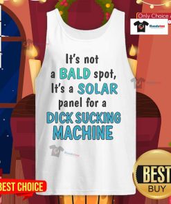 Funny tank top featuring a solar panel design with the text 'It's Not A Bald Spot, It's A Solar Panel For A Dick Sucking Machine'.