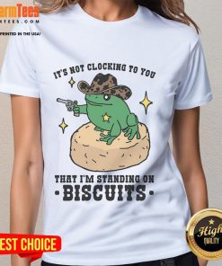 Funny 'Nice, It's Not Clocking To You That I'm Standing On Biscuits' ladies tee, perfect for casual wear and humor lovers.