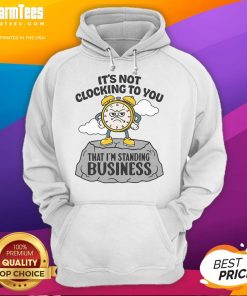 Business hoodie with the phrase 'Nice, It's Not Clocking To You That I'm Standing' displayed prominently.