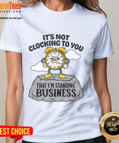 Business ladies tee featuring 'Nice, it's not clocking to you that I'm standing' graphic for stylish professional wear.