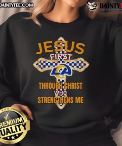Nice Los Angeles Rams sweatshirt featuring 'Jesus First, Through Christ Who Strengthens Me' inspirational design.
